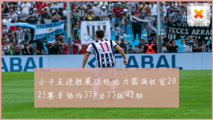 小卡五连胜展现统治力圆满收官2025赛季场均378分73板42助