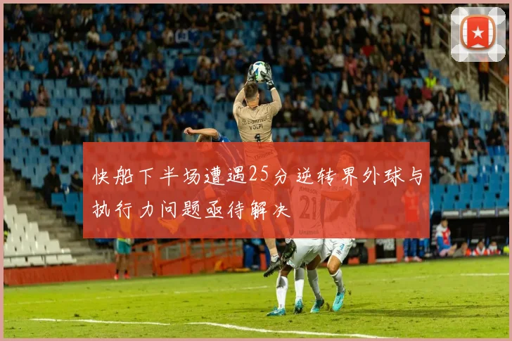快船下半场遭遇25分逆转界外球与执行力问题亟待解决