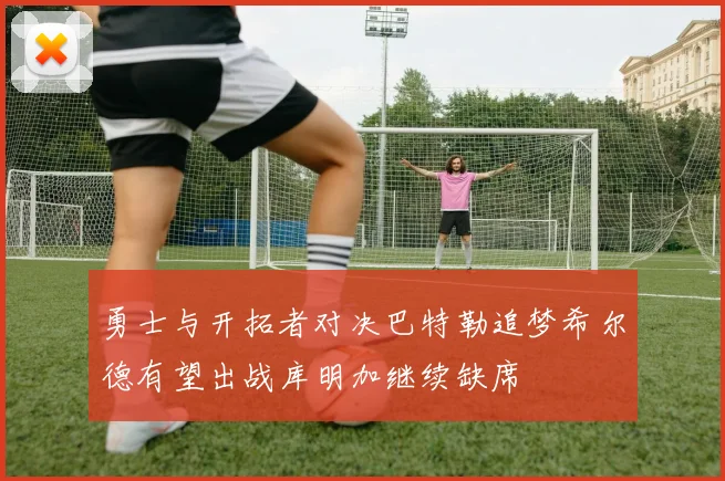 勇士与开拓者对决巴特勒追梦希尔德有望出战库明加继续缺席