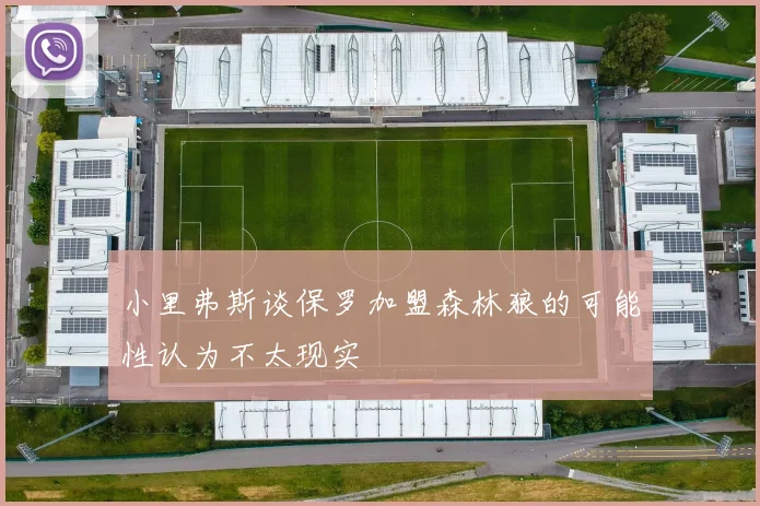 小里弗斯谈保罗加盟森林狼的可能性认为不太现实