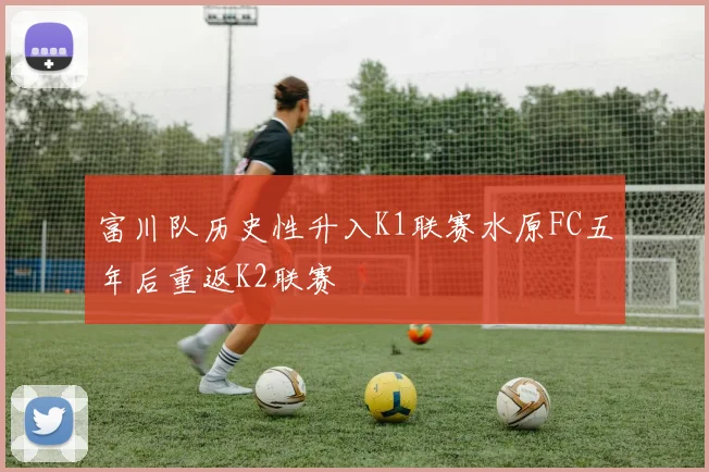 富川队历史性升入K1联赛水原FC五年后重返K2联赛